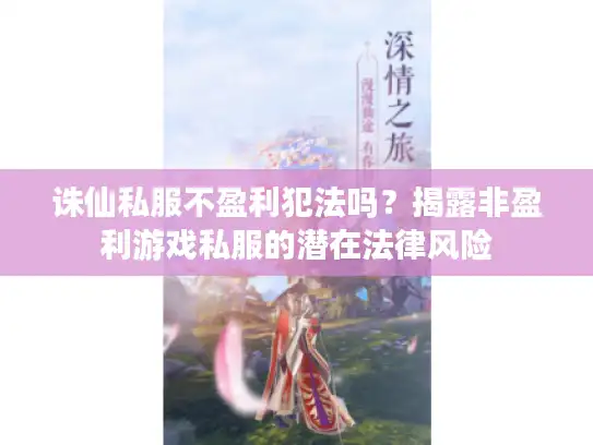 诛仙私服不盈利犯法吗?揭露非盈利游戏私服的潜在法律风险 诛仙私服不盈利犯法吗?揭露非盈利游戏私服的潜在法律风险