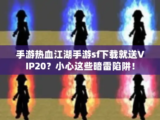 手游热血江湖手游sf下载就送VIP20?小心这些暗雷陷阱! 手游热血江湖手游sf下载就送VIP20?小心这些暗雷陷阱!