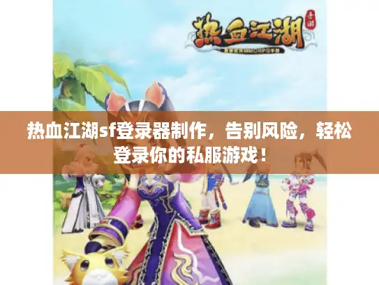 热血江湖sf登录器制作，告别风险，轻松登录你的私服游戏！