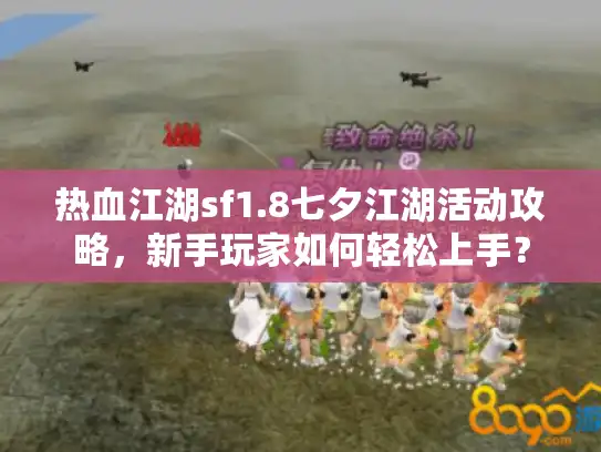 热血江湖sf1.8七夕江湖活动攻略，新手玩家如何轻松上手？