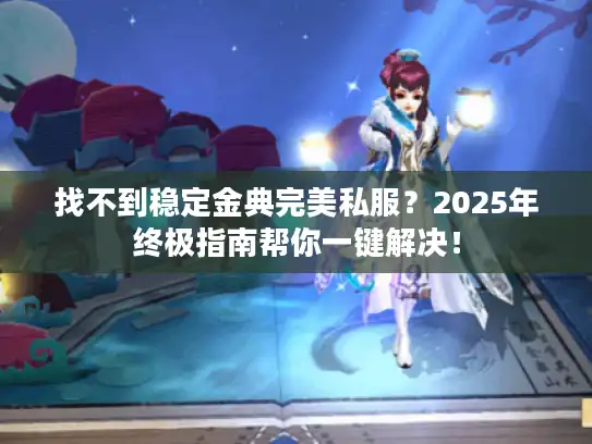 找不到稳定金典完美私服？2025年终极指南帮你一键解决！