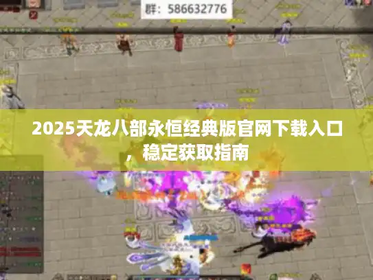 2025天龙八部永恒经典版官网下载入口，稳定获取指南