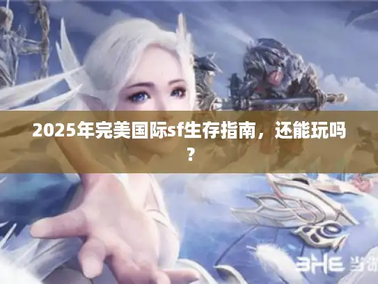 2025年完美国际sf生存指南，还能玩吗？
