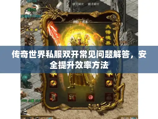传奇世界私服双开常见问题解答,安全提升效率方法 传奇世界私服双开常见问题解答,安全提升效率方法