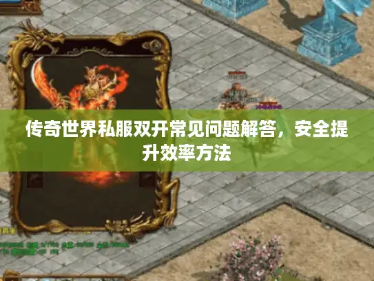 传奇世界私服双开常见问题解答,安全提升效率方法 传奇世界私服双开常见问题解答,安全提升效率方法