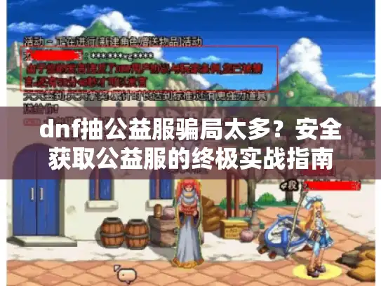 dnf抽公益服骗局太多？安全获取公益服的终极实战指南