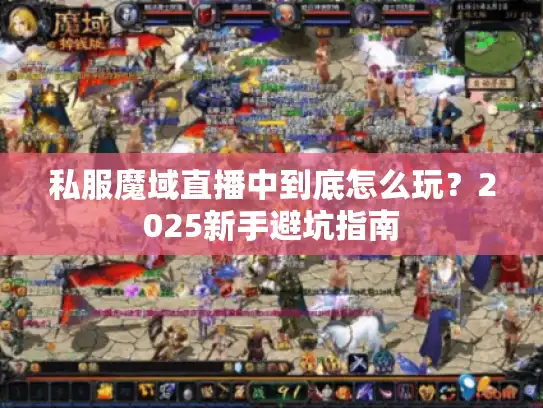私服魔域直播中到底怎么玩？2025新手避坑指南