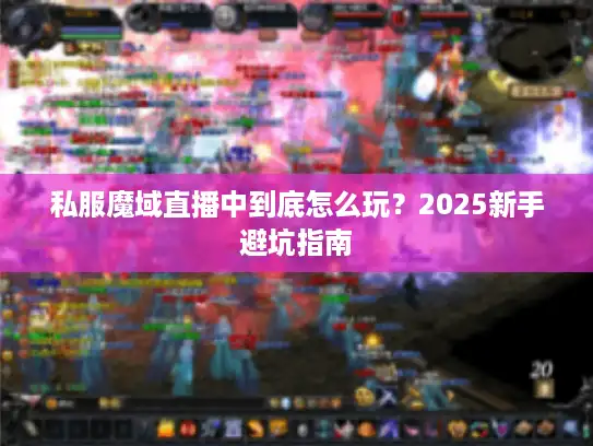 私服魔域直播中到底怎么玩？2025新手避坑指南