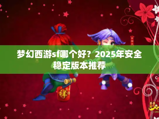 梦幻西游sf哪个好？2025年安全稳定版本推荐