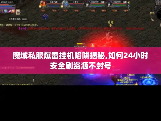 魔域私服爆雷挂机陷阱揭秘,如何24小时安全刷资源不封号
