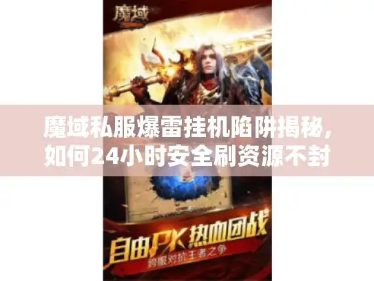 魔域私服爆雷挂机陷阱揭秘,如何24小时安全刷资源不封号