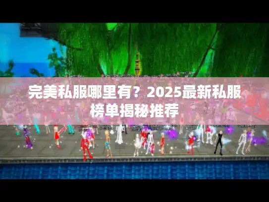 完美私服哪里有？2025最新私服榜单揭秘推荐
