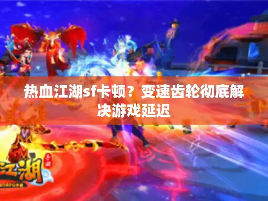 热血江湖sf卡顿？变速齿轮彻底解决游戏延迟