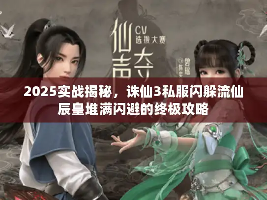 2025实战揭秘，诛仙3私服闪躲流仙辰皇堆满闪避的终极攻略