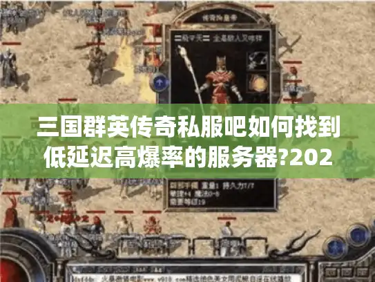 三国群英传奇私服吧如何找到低延迟高爆率的服务器?2025实测指南)