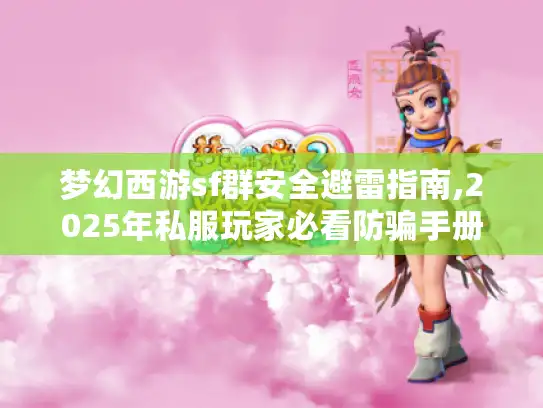 梦幻西游sf群安全避雷指南,2025年私服玩家必看防骗手册