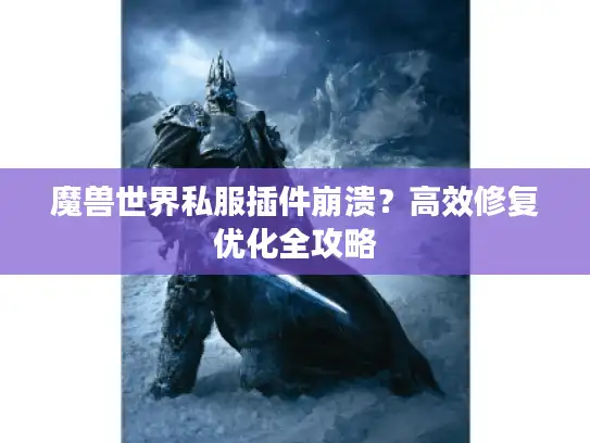 魔兽世界私服插件崩溃？高效修复优化全攻略