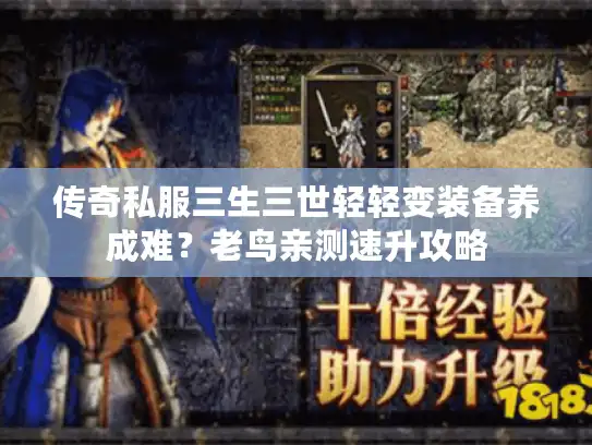 传奇私服三生三世轻轻变装备养成难？老鸟亲测速升攻略
