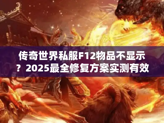传奇世界私服F12物品不显示？2025最全修复方案实测有效