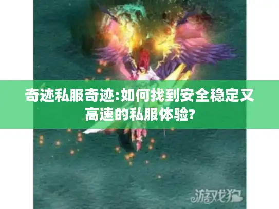 奇迹私服奇迹:如何找到安全稳定又高速的私服体验?