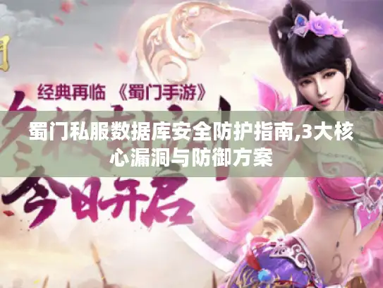 蜀门私服数据库安全防护指南,3大核心漏洞与防御方案