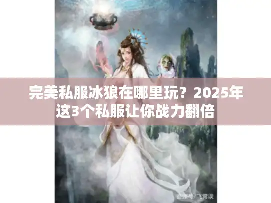 完美私服冰狼在哪里玩？2025年这3个私服让你战力翻倍