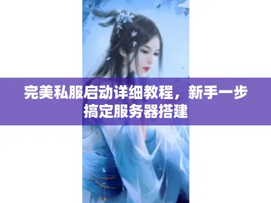 完美私服启动详细教程，新手一步搞定服务器搭建