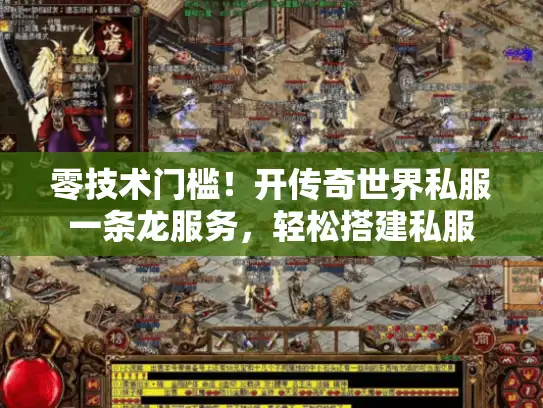 零技术门槛！开传奇世界私服一条龙服务，轻松搭建私服