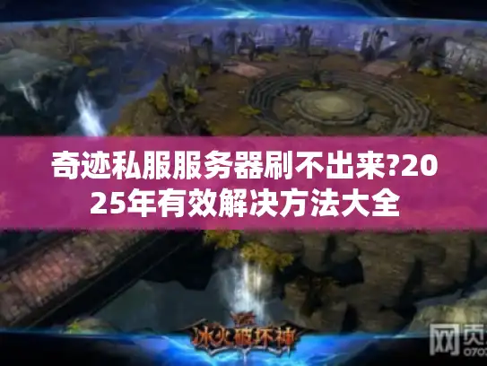 奇迹私服服务器刷不出来?2025年有效解决方法大全