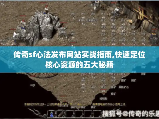 传奇sf心法发布网站实战指南,快速定位核心资源的五大秘籍