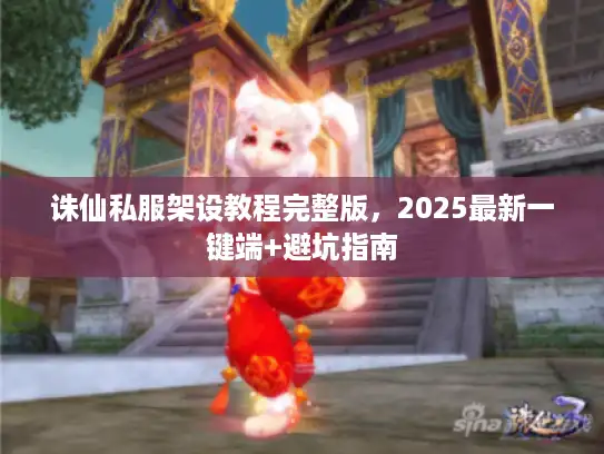 诛仙私服架设教程完整版,2025最新一键端+避坑指南 诛仙私服架设教程完整版,2025最新一键端+避坑指南