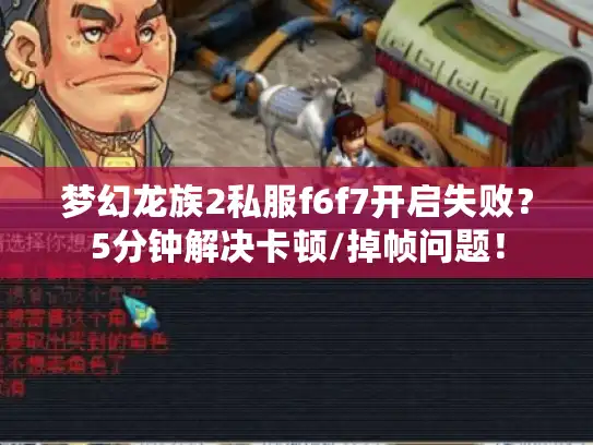 梦幻龙族2私服f6f7开启失败?5分钟解决卡顿/掉帧问题! 梦幻龙族2私服f6f7开启失败?5分钟解决卡顿/掉帧问题!
