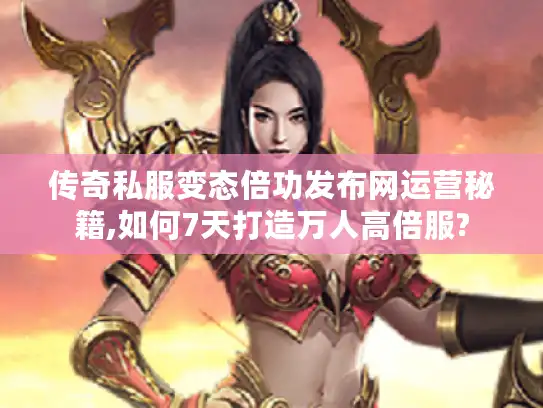传奇私服变态倍功发布网运营秘籍,如何7天打造万人高倍服?