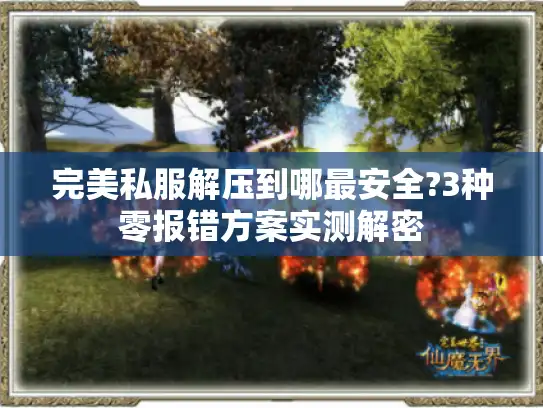 完美私服解压到哪最安全?3种零报错方案实测解密