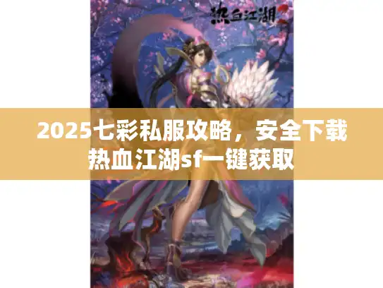 2025七彩私服攻略，安全下载热血江湖sf一键获取
