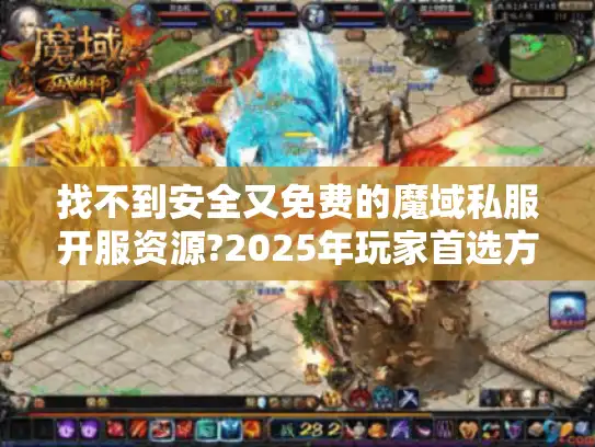 找不到安全又免费的魔域私服开服资源?2025年玩家首选方案揭秘 找不到安全又免费的魔域私服开服资源?2025年玩家首选方案揭秘