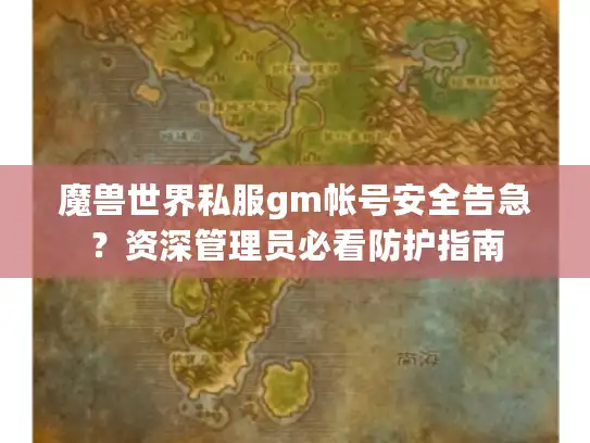 魔兽世界私服gm帐号安全告急？资深管理员必看防护指南