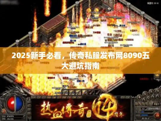 2025新手必看，传奇私服发布网8090五大避坑指南