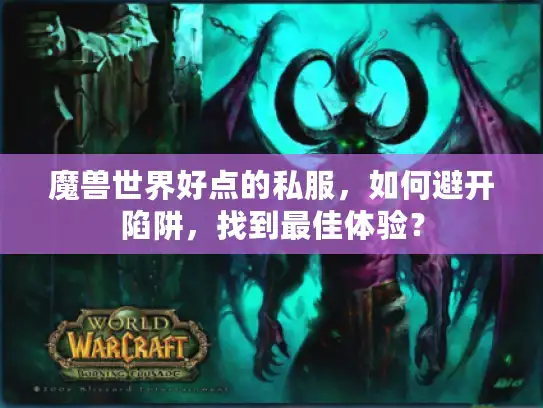 魔兽世界好点的私服，如何避开陷阱，找到最佳体验？