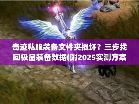 奇迹私服装备文件夹损坏？三步找回极品装备数据(附2025实测方案)