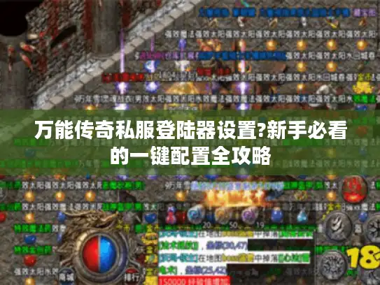 万能传奇私服登陆器设置?新手必看的一键配置全攻略