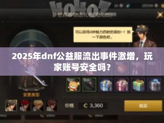 2025年dnf公益服流出事件激增，玩家账号安全吗？