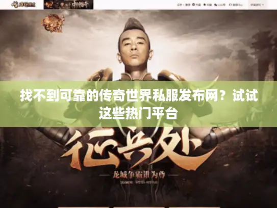 找不到可靠的传奇世界私服发布网？试试这些热门平台