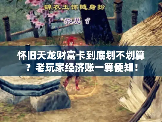 怀旧天龙财富卡到底划不划算?老玩家经济账一算便知! 怀旧天龙财富卡到底划不划算?老玩家经济账一算便知!