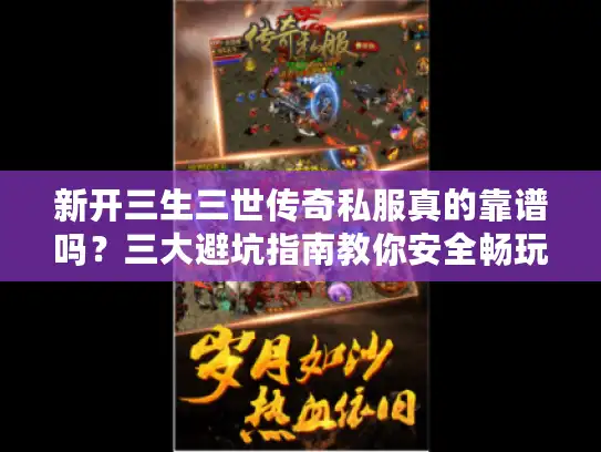 新开三生三世传奇私服真的靠谱吗？三大避坑指南教你安全畅玩