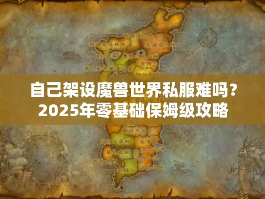 自己架设魔兽世界私服难吗？2025年零基础保姆级攻略