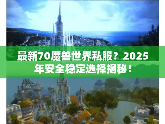 最新70魔兽世界私服?2025年安全稳定选择揭秘! 最新70魔兽世界私服?2025年安全稳定选择揭秘!