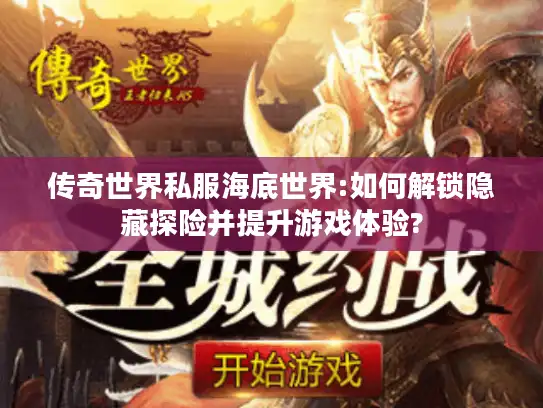 传奇世界私服海底世界:如何解锁隐藏探险并提升游戏体验?