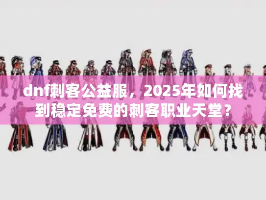 dnf刺客公益服，2025年如何找到稳定免费的刺客职业天堂？