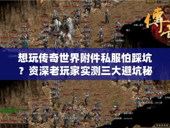 想玩传奇世界附件私服怕踩坑？资深老玩家实测三大避坑秘籍来了